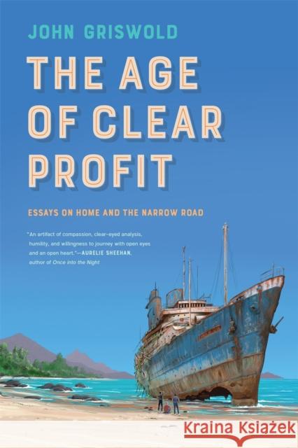 The Age of Clear Profit: Essays on Home and the Narrow Road John Griswold 9780820362816