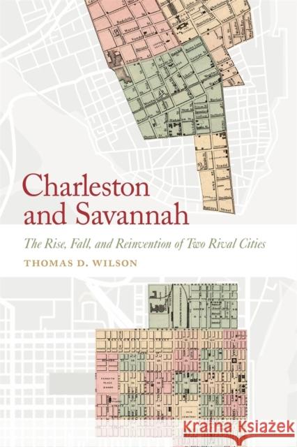 Charleston and Savannah: The Rise, Fall, and Reinvention of Two Rival Cities Wilson, Thomas D. 9780820363196 University of Georgia Press