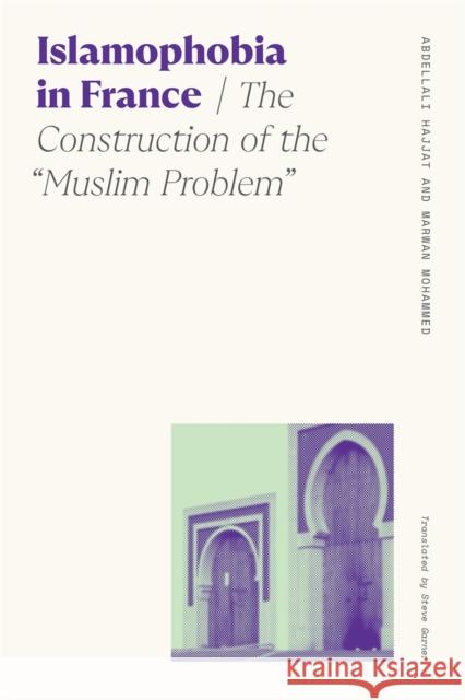 Islamophobia in France: The Construction of the Muslim Problem Hajjat, Abdellali 9780820363240 University of Georgia Press