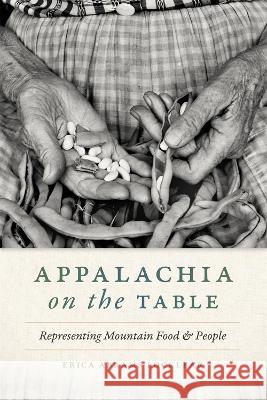 Appalachia on the Table: Representing Mountain Food and People Erica Abrams Locklear 9780820363400 University of Georgia Press