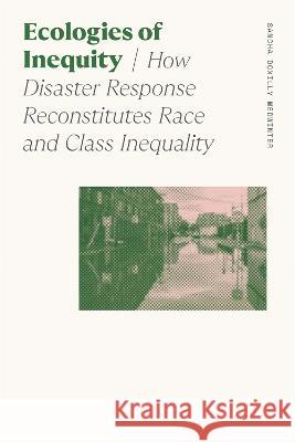Ecologies of Inequity: How Disaster Response Reconstitutes Race and Class Inequality Sancha Doxilly Medwinter 9780820363806 University of Georgia Press