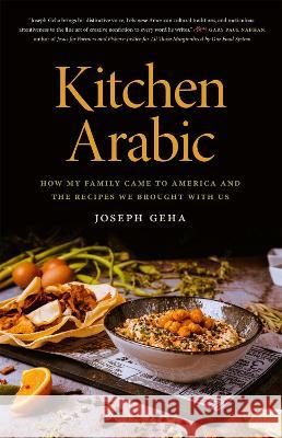 Kitchen Arabic: How My Family Came to America and the Recipes We Brought with Us Joseph Geha 9780820364001 University of Georgia Press