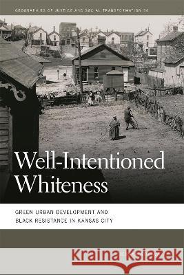 Well-Intentioned Whiteness: Green Urban Development and Black Resistance in Kansas City Chhaya Kolavalli 9780820364087 University of Georgia Press