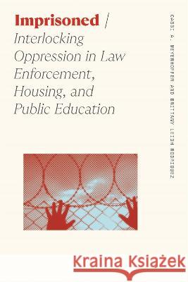 Imprisoned: Interlocking Oppression in Law Enforcement, Housing, and Public Education Cassi A. Meyerhoffer Brittany Leigh Rodriguez 9780820364223 University of Georgia Press