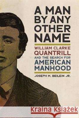 Man by Any Other Name: William Clarke Quantrill and the Search for American Manhood Joseph M. Beilein 9780820364513 University of Georgia Press