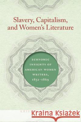 Slavery, Capitalism, and Women\'s Literature: Economic Insights of American Women Writers, 1852-1869 Kristin Allukian 9780820364599 University of Georgia Press