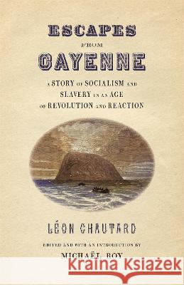 Escapes from Cayenne: A Story of Socialism and Slavery in an Age of Revolution and Reaction Micha?l Roy L?on Chautard Micha?l Roy 9780820364803 University of Georgia Press