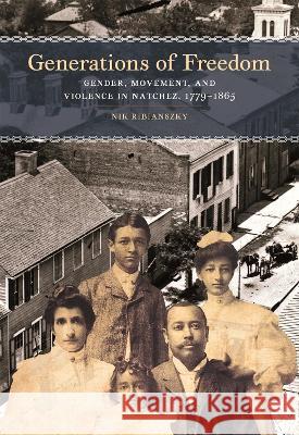 Generations of Freedom: Gender, Movement, and Violence in Natchez, 1779-1865 Nik Ribianszky 9780820364841 University of Georgia Press