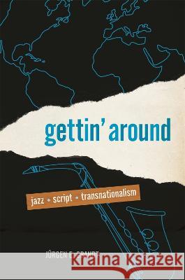 Gettin\' Around: Jazz, Script, Transnationalism J?rgen E. Grandt 9780820364858 University of Georgia Press