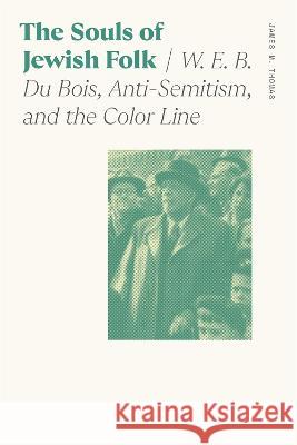 Souls of Jewish Folk: W. E. B. Du Bois, Anti-Semitism, and the Color Line James M. Thomas 9780820365060 University of Georgia Press
