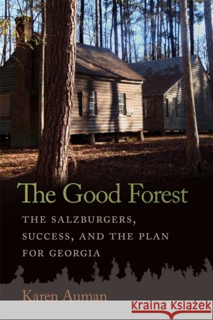 The Good Forest: The Salzburgers, Success, and the Plan for Georgia Karen Auman James F. Brooks 9780820366098 University of Georgia Press