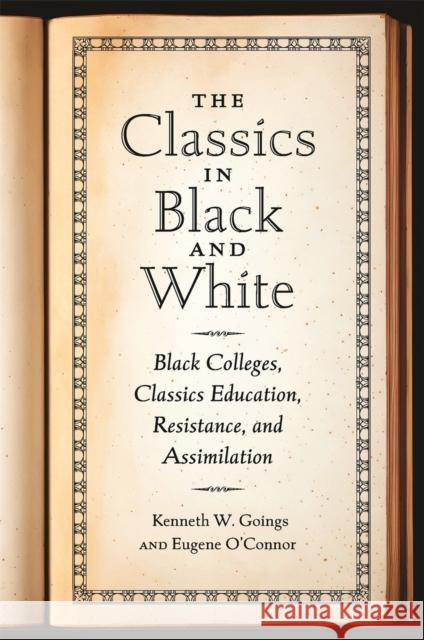 The Classics in Black and White: Black Colleges, Classics Education, Resistance, and Assimilation Kenneth W. Goings Eugene O'Connor 9780820366616