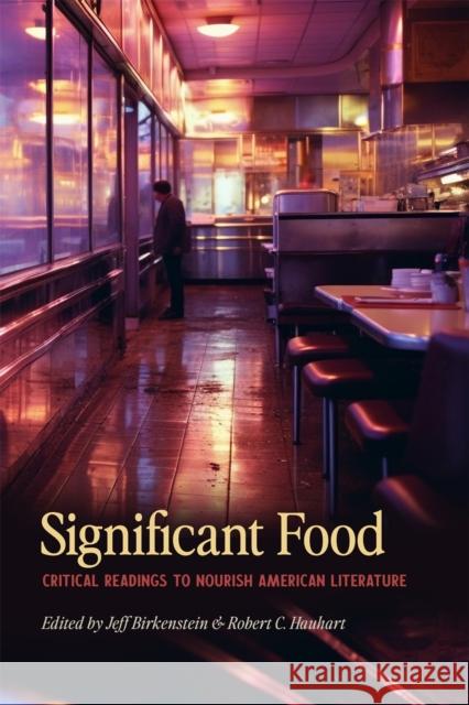 Significant Food: Critical Readings to Nourish American Literature Jeff Birkenstein Robert C. Hauhart Ericka Birkenstein 9780820366715 University of Georgia Press