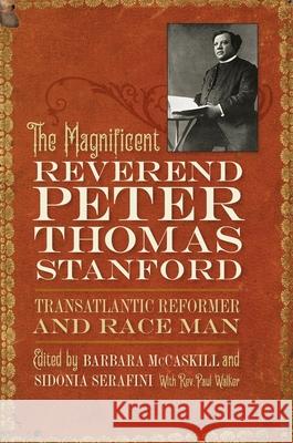 The Magnificent Reverend Peter Thomas Stanford, Transatlantic Reformer and Race Man Barbara McCaskill Sidonia Serafini Paul Walker 9780820367071