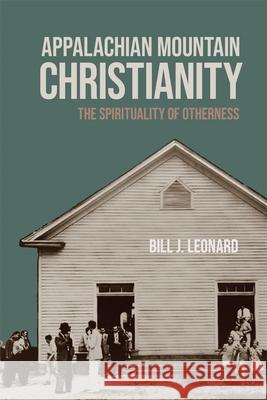 Appalachian Mountain Christianity: The Spirituality of Otherness Bill J. Leonard Mitchell G. Reddish 9780820367125 University of Georgia Press