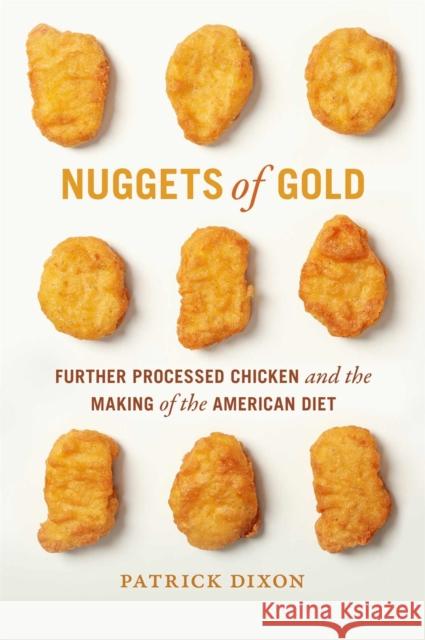 Nuggets of Gold: Further Processed Chicken and the Making of the American Diet Patrick Dixon 9780820367132 University of Georgia Press