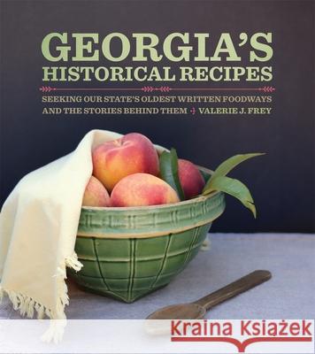 Georgia's Historical Recipes: Seeking Our State's Oldest Written Foodways and the Stories Behind Them Valerie J. Frey 9780820367965 University of Georgia Press