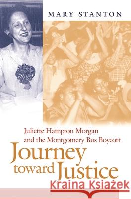 Journey Toward Justice: Juliette Hampton Morgan and the Montgomery Bus Boycott Mary Stanton 9780820369891 University of Georgia Press