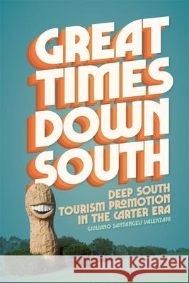 Great Times Down South: Deep South Tourism Promotion in the Carter Era Giuliano Santangeli Valenzani 9780820373324 University of Georgia Press