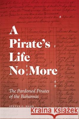 A Pirate's Life No More: The Pardoned Pirates of the Bahamas Steven C. Hahn 9780820373430 University of Georgia Press