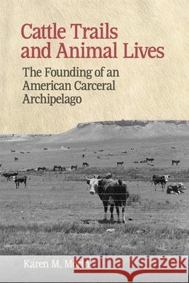 Cattle Trails and Animal Lives: The Founding of an American Carceral Archipelago Karen M. Morin 9780820374451 University of Georgia Press