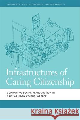 Infrastructures of Caring Citizenship: Commoning Social Reproduction in Crisis-Ridden Athens, Greece Isabel Gutierrez Sanchez 9780820375052 University of Georgia Press