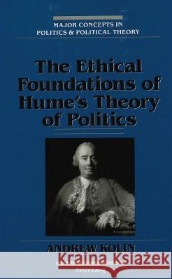 The Ethical Foundations of Hume's Theory of Politics Andrew Kolin   9780820417899 Peter Lang Publishing Inc