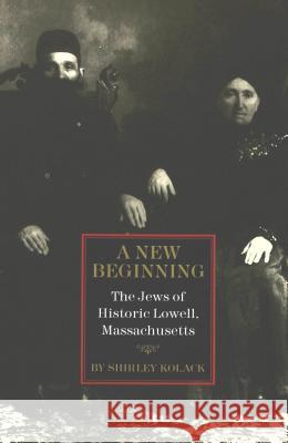 A New Beginning: The Jews of Historic Lowell, Massachusetts Kolack, Shirley 9780820422633