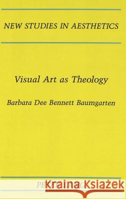 Visual Art as Theology Barbara Dee Bennett Baumgarten   9780820424620