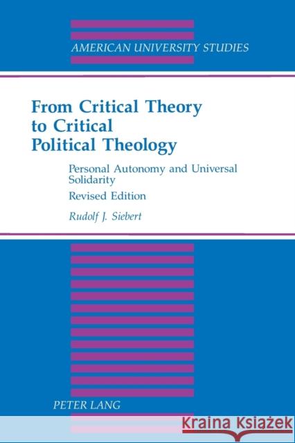 From Critical Theory to Critical Political Theology: Personal Autonomy and Universal Solidarity Rudolf J. Siebert 9780820425719