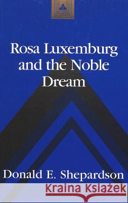 Rosa Luxemburg and the Noble Dream Donald E Shepardson   9780820427393 Peter Lang Publishing Inc