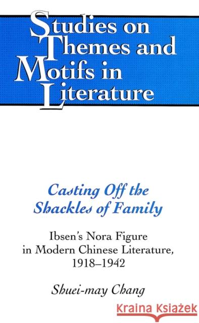 Casting Off the Shackles of Family: Ibsen's Nora Figure in Modern Chinese Literature, 1918-1942 Daemmrich, Horst 9780820433448