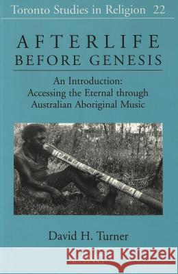 Afterlife Before Genesis: An Introduction: Accessing the Eternal Through Australian Aboriginal Music Turner, David H. 9780820434773 Peter Lang AG