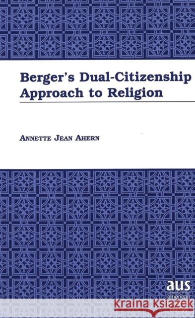 Berger's Dual-Citizenship Approach to Religion Annette Jean Ahern   9780820438832 Peter Lang Publishing Inc