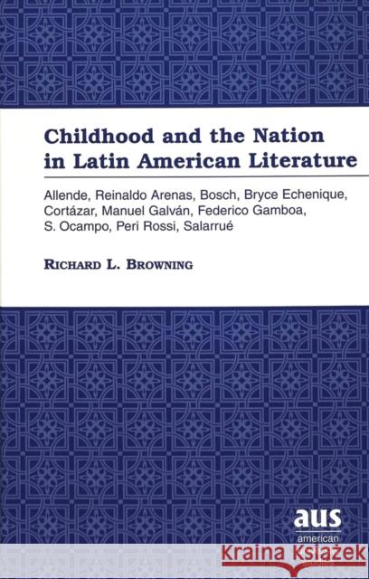 Childhood and the Nation in Latin American Literature: Allende, Reinaldo Arenas, Bosch, Bryce Echenique, Cortázar, Manuel Galván, Federico Gamboa, S. Browning, Richard L. 9780820442594