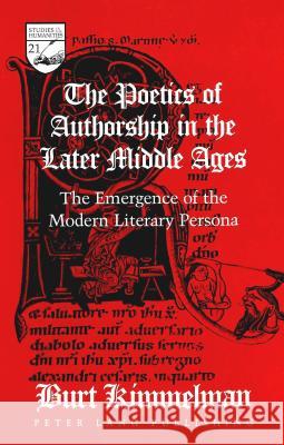 The Poetics of Authorship in the Later Middle Ages; The Emergence of the Modern Literary Persona Kimmelman, Burt 9780820445670