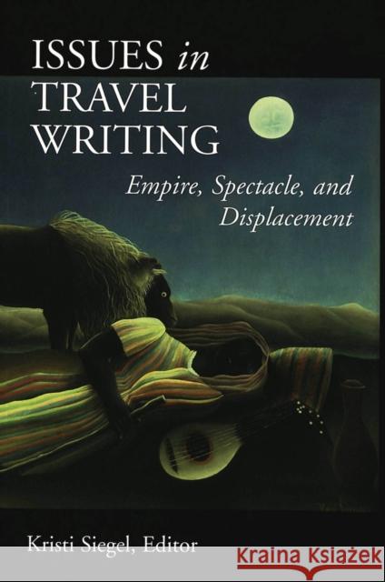 Issues in Travel Writing: Empire, Spectacle, and Displacement Siegel, Kristi 9780820445809