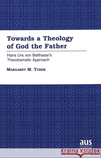 Towards a Theology of God the Father: Hans Urs Von Balthasar's Theodramatic Approach Turek, Margaret M. 9780820449630