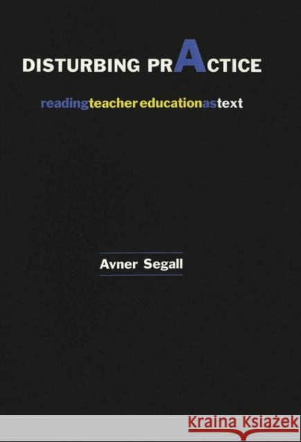 Disturbing Practice: Reading Teacher Education as Text Denzin, Norman K. 9780820451022