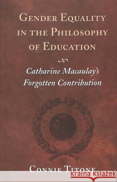Gender Equality in the Philosophy of Education: Catharine Macaulay's Forgotten Contribution Steinberg, Shirley R. 9780820451749 Peter Lang Publishing