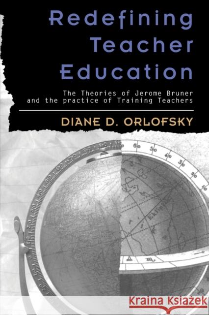Redefining Teacher Education: The Theories of Jerome Bruner and the Practice of Training Teachers Jipson, Janice A. 9780820451879