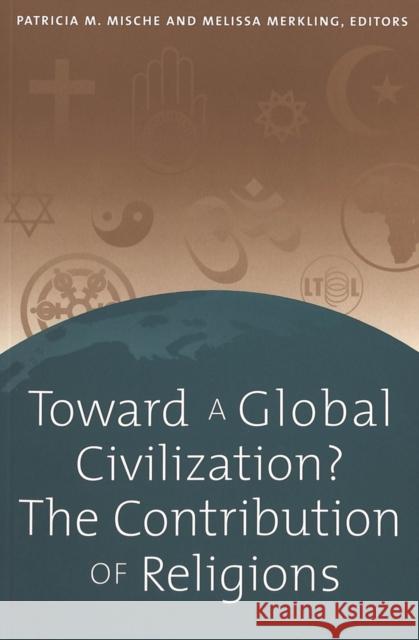 Toward a Global Civilization? the Contribution of Religions: The Contribution of Religions Mische, Patricia M. 9780820451947