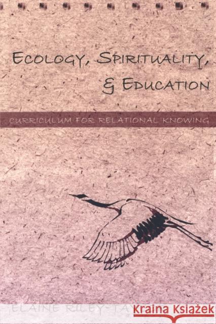 Ecology, Spirituality, and Education: Curriculum for Relational Knowing Elaine Riley-Taylor 9780820455433