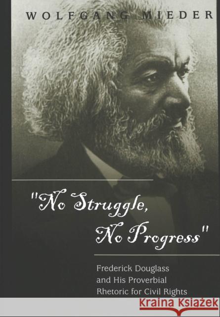 «No Struggle, No Progress»: Frederick Douglass and His Proverbial Rhetoric for Civil Rights Mieder, Wolfgang 9780820455624
