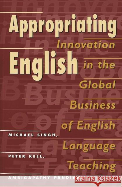 Appropriating English: Innovation in the Global Business of English Language Teaching Bigum, Chris 9780820456584 Peter Lang AG