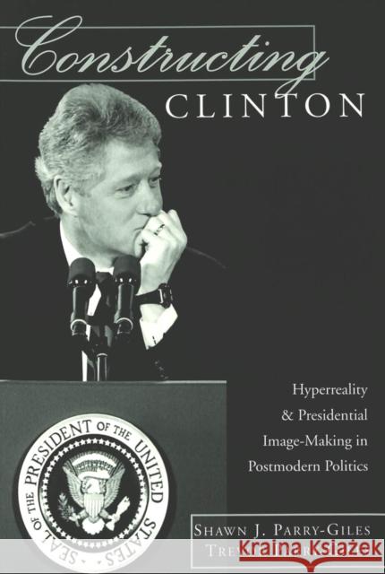 Constructing Clinton: HyperReality & Presidential Image-Making in Postmodern Politics Gronbeck, Bruce 9780820456959