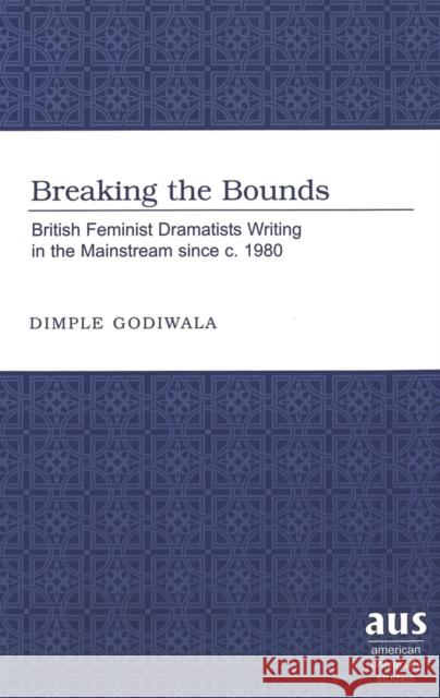 Breaking the Bounds: British Feminist Dramatists Writing in the Mainstream Since C. 1980 Godiwala, Dimple 9780820461359