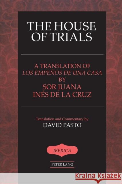 The House of Trials: A Translation of Los Empenos De Una Casa by Sor Juana Ines De La Cruz Sister Juana Ines de la Cruz 9780820461649 Peter Lang Publishing Inc