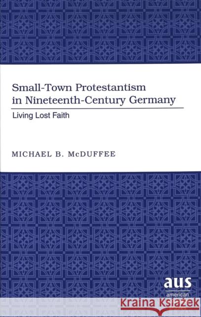 Small-Town Protestantism in Nineteenth-Century Germany: Living Lost Faith McDuffee, Michael B. 9780820462233 Peter Lang Publishing Inc