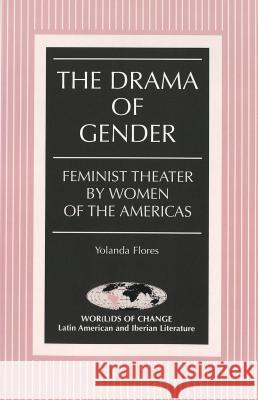 The Drama of Gender: Feminist Theater by Women of the Americas Yolanda Flores 9780820462431 Peter Lang Publishing Inc